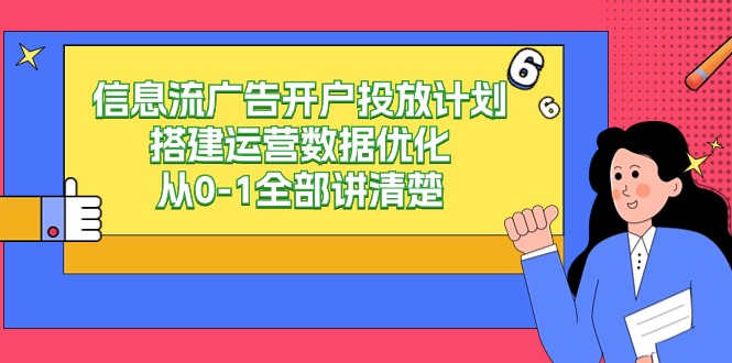 信息流-广告开户投放计划搭建运营数据优化，从0-1全部讲清楚（20节课）