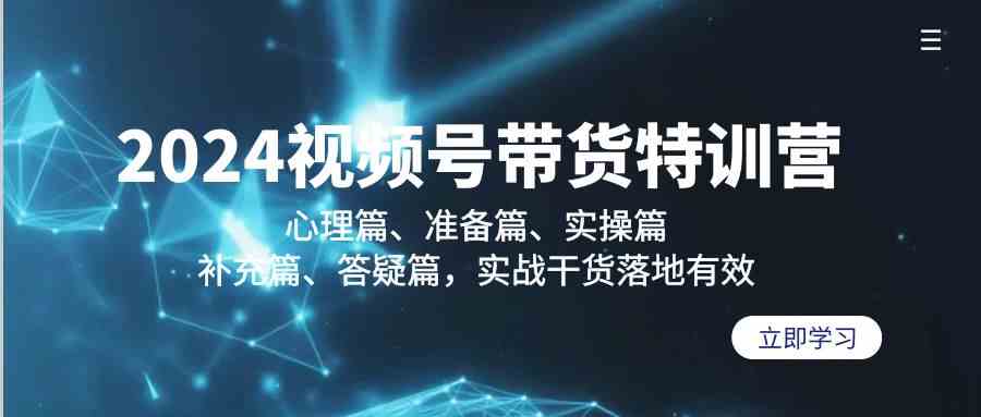 024视频号带货特训营：心理篇、准备篇、实操篇、补充篇、答疑篇，实战干货落地有效"