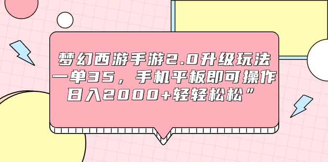 梦幻西游手游2.0升级玩法，一单35，手机平板即可操作，日入2000+轻轻松松”插图