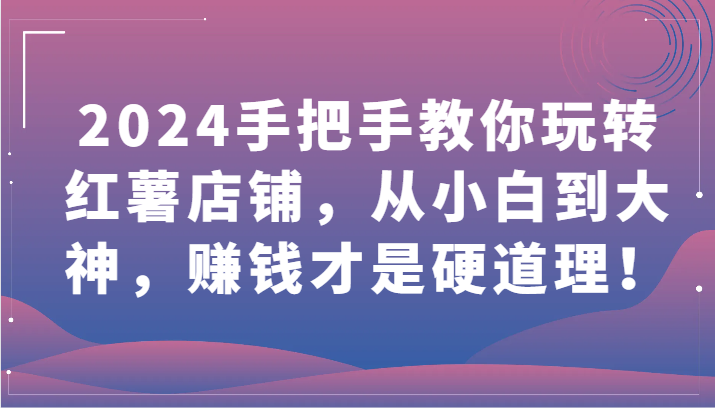 024手把手教你玩转红薯店铺，从小白到大神，赚钱才是硬道理！"