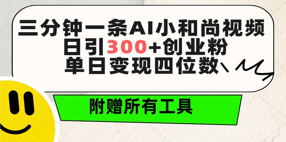 三分钟一条AI小和尚视频 ，日引300+创业粉。单日变现四位数 ，附赠全套工具