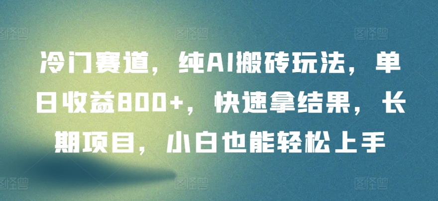 冷门赛道，纯AI搬砖玩法，单日收益800+，快速拿结果，长期项目，小白也能轻松上手【揭秘】