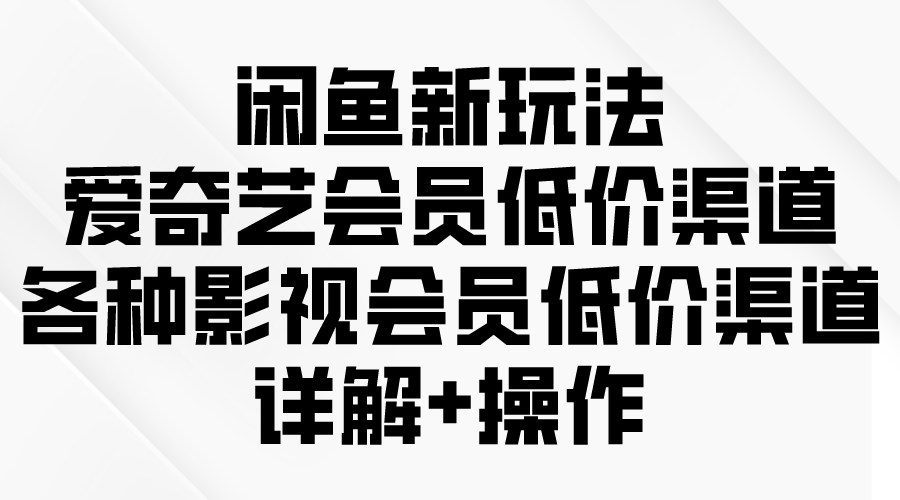 闲鱼新玩法，爱奇艺会员低价渠道，各种影视会员低价渠道详解插图