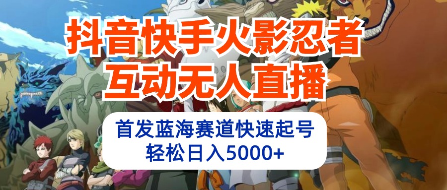 抖音快手火影忍者互动无人直播 蓝海赛道快速起号 日入5000+教程+软件+素材插图