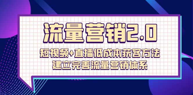 流量-营销2.0：短视频+直播低成本获客方法，建立完善流量营销体系（72节）插图