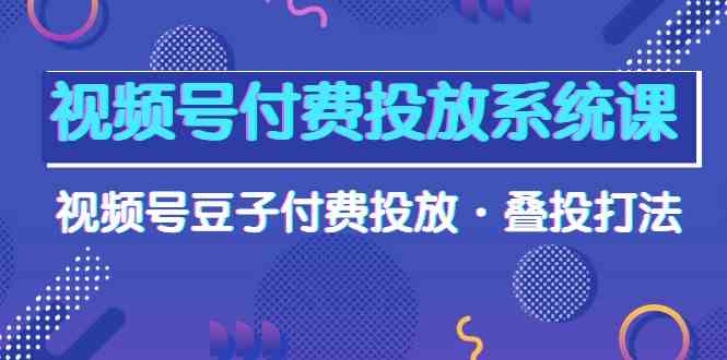 视频号付费投放系统课，视频号豆子付费投放·叠投打法（高清视频课）插图