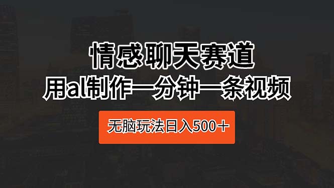 情感聊天赛道 用al制作一分钟一条视频 无脑玩法日入500＋插图