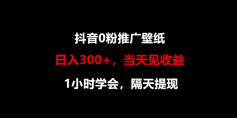 日入300+，抖音0粉推广壁纸，1小时学会，当天见收益，隔天提现插图