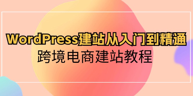 WordPress建站从入门到精通，跨境电商建站教程插图