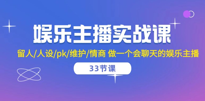 娱乐主播实战课 留人/人设/pk/维护/情商 做一个会聊天的娱乐主播-33节课插图