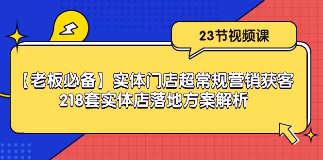 【老板必备】实体门店超常规营销获客，218套实体店落地方案解析（23节课）插图