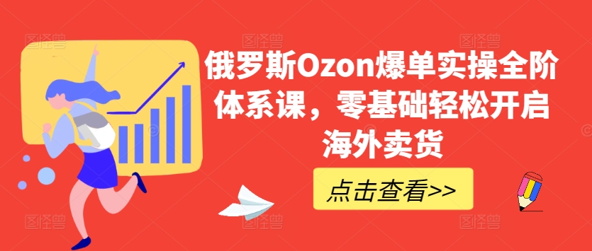 俄罗斯Ozon爆单实操全阶体系课，零基础轻松开启海外卖货插图