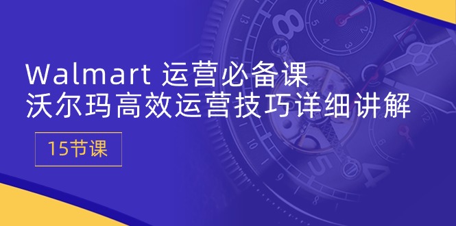 Walmart 运营必备课：沃尔玛高效运营技巧详细讲解 (15节课)插图