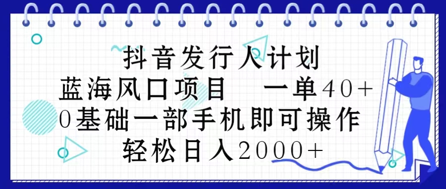 抖音发行人计划，蓝海风口项目 一单40，0基础一部手机即可操作 日入2000＋插图