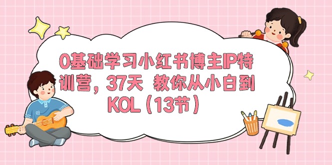 0基础学习小红书博主IP特训营，37天 教你从小白到KOL插图