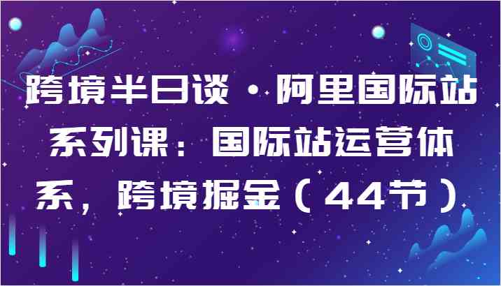 跨境半日谈·阿里国际站系列课：国际站运营体系，跨境掘金插图