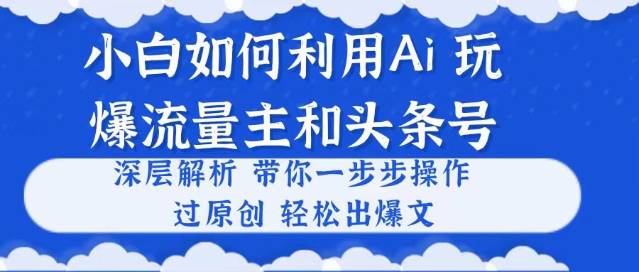 小白如何利用Ai，完爆流量主和头条号 深层解析，一步步操作，过原创出爆文插图