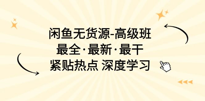 闲鱼无货源-高级班，最全·最新·最干，紧贴热点 深度学习插图