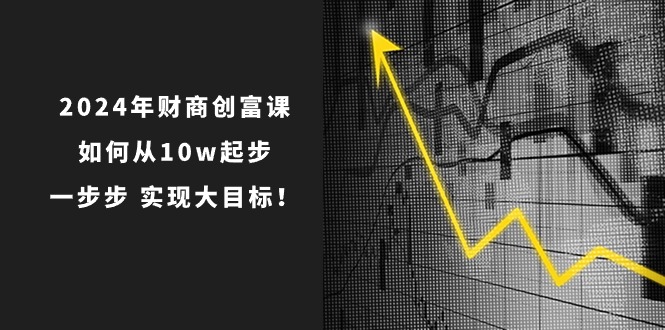 2024年 财商-创富课：如何从10w起步，一步步 实现大目标！插图