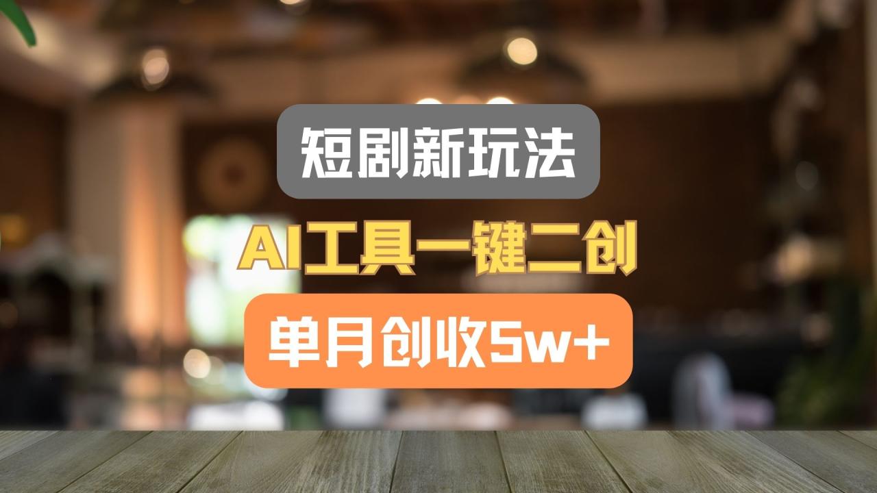 短剧新玩法，AI工具一键二创，单月创收5w+！插图