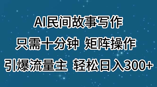 AI民间故事写作，只需十分钟，矩阵操作，引爆流量主，轻松日入300+插图