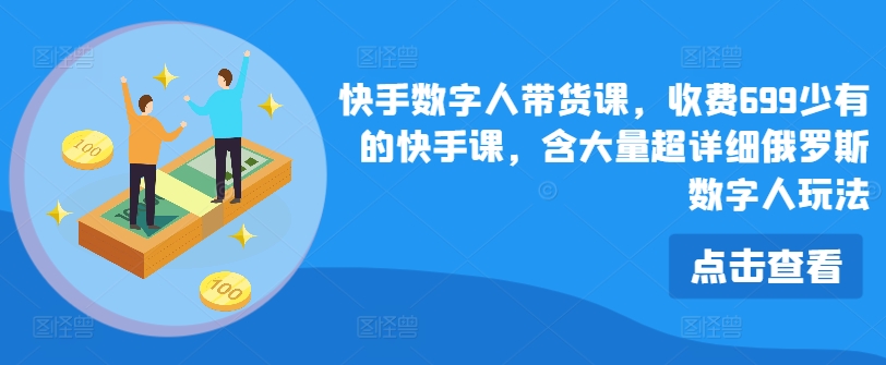 快手数字人带货课，收费699少有的快手课，含大量超详细俄罗斯数字人玩法