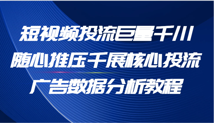 短视频投流巨量千川随心推压千展核心投流广告数据分析教程（65节）插图