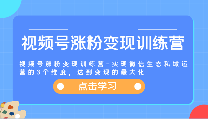 视频号涨粉变现训练营-实现微信生态私域运营的3个维度，达到变现的最大化插图