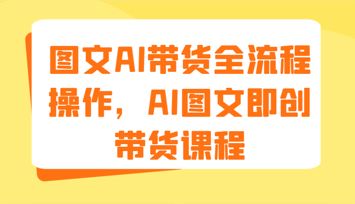 图文AI带货全流程操作，AI图文即创带货课程插图