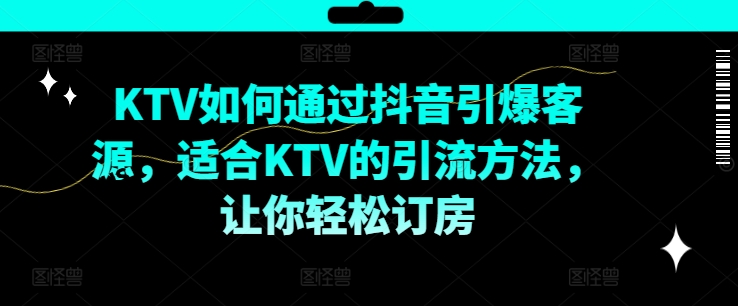 KTV抖音短视频营销，KTV如何通过抖音引爆客源，适合KTV的引流方法，让你轻松订房