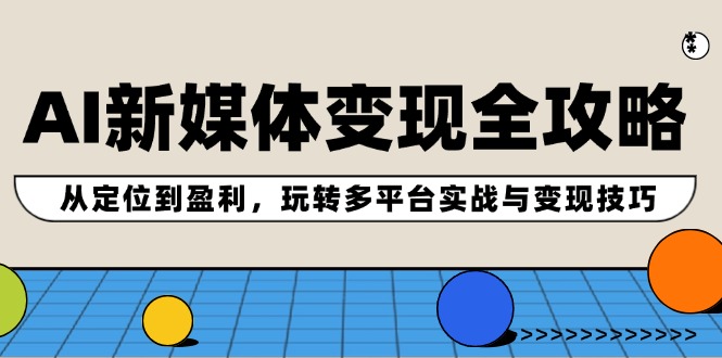 AI新媒体变现全攻略：从定位到盈利，玩转多平台实战与变现技巧插图