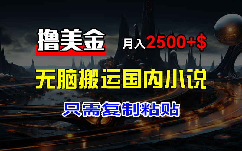 最新撸美金项目，搬运国内小说爽文，只需复制粘贴，稿费月入2500+美金…插图