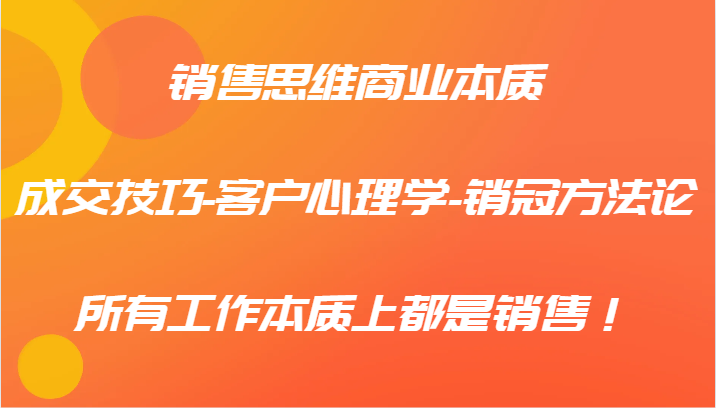 销售思维商业本质-成交技巧-客户心理学-销冠方法论，所有工作本质上都是销售！插图