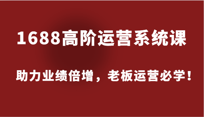 1688高阶运营系统课，助力业绩倍增，老板运营必学！插图